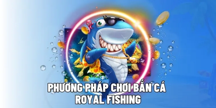 Chinh Phục Bắn Cá Royal Fishing Tại HipClub Với Chiến Thuật Đỉnh Cao